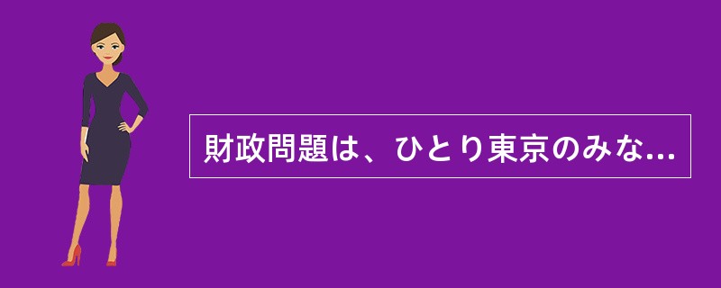 財政問題は、ひとり東京のみならず、（）。