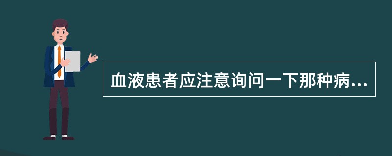 血液患者应注意询问一下那种病史（）
