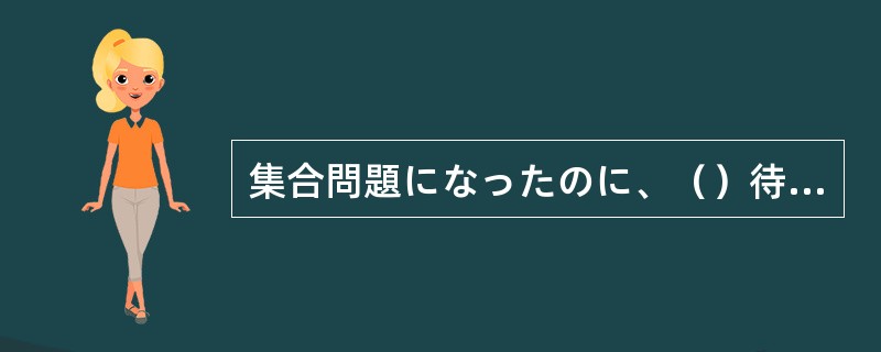 集合問題になったのに、（）待っても田中さんは来ませんでした。