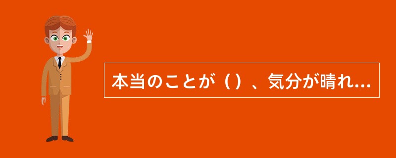 本当のことが（）、気分が晴れるようになった。