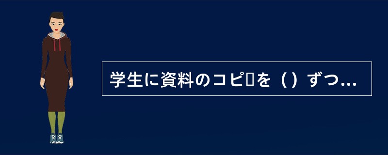 学生に資料のコピーを（）ずつ渡した。