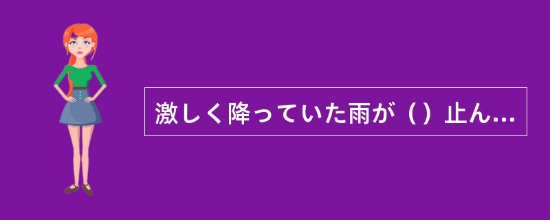 激しく降っていた雨が（）止んで、美しく晴れ上がった。