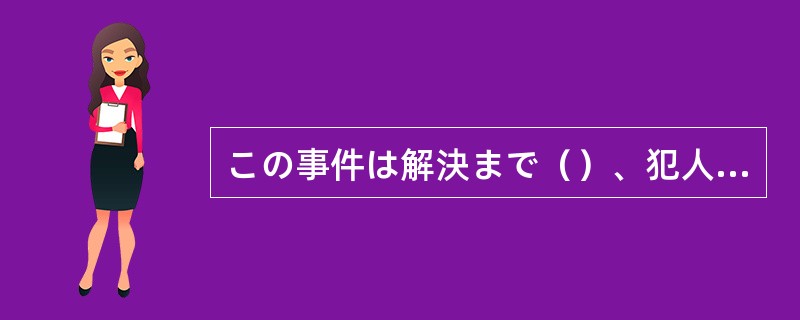 この事件は解決まで（）、犯人はすぐに逮捕された。