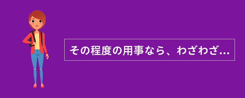 その程度の用事なら、わざわざ行く（）。電話で十分だよ。