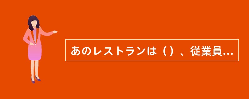 あのレストランは（）、従業員の実に対する態度が丁寧で申し分ない。