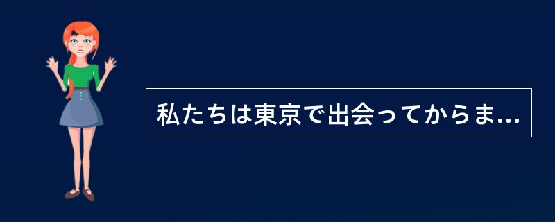 私たちは東京で出会ってからまだ3か月（）しかないですね。