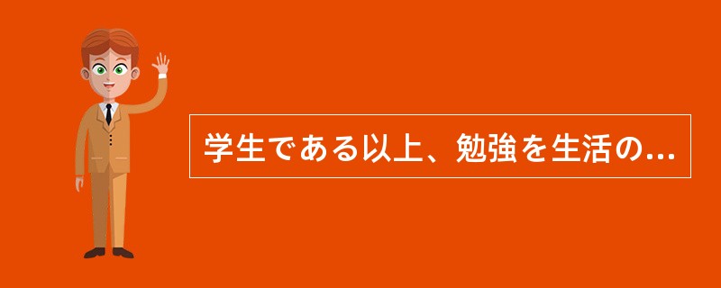 学生である以上、勉強を生活の中心に考えるのは（）。