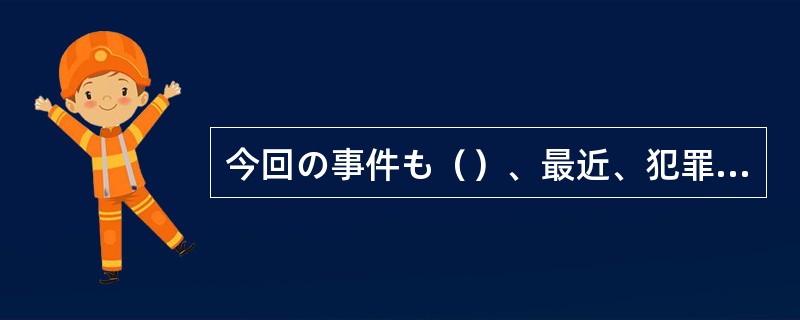 今回の事件も（）、最近、犯罪の犠牲となって命を失う人があとを絶たない。