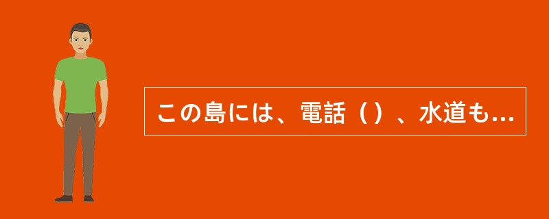 この島には、電話（）、水道も電気もない。