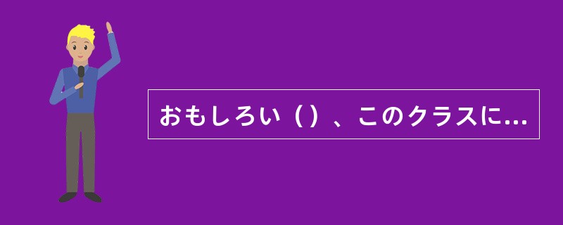 おもしろい（）、このクラスには同じ名前の学生が3人もいる。