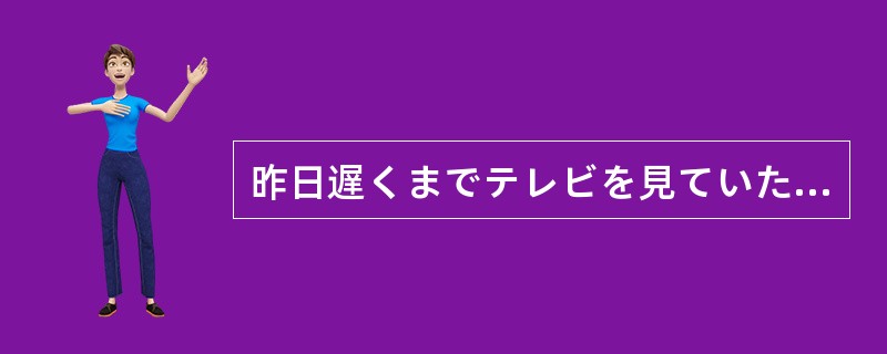 昨日遅くまでテレビを見ていたから、本田さんは今日はとても眠い（）だ。