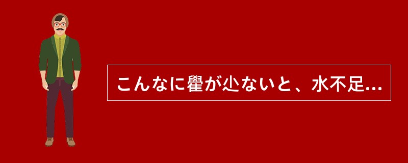 こんなに雤が尐ないと、水不足になり（）。