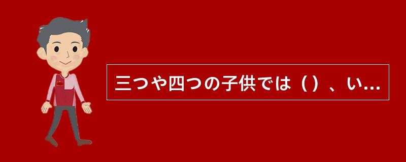 三つや四つの子供では（）、いつまでも人に頼っていてはだめだ。