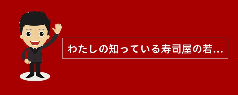 わたしの知っている寿司屋の若い主人は，亡くなったかれの父親を今になっても尊敬して