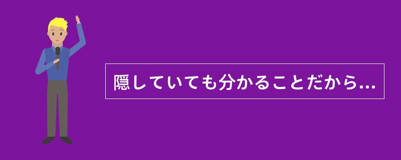 隠していても分かることだから、（）話したほうがいいよ。