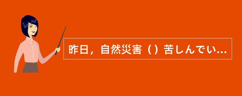 昨日，自然災害（）苦しんでいる人を助けるボランティア活動に参加した。