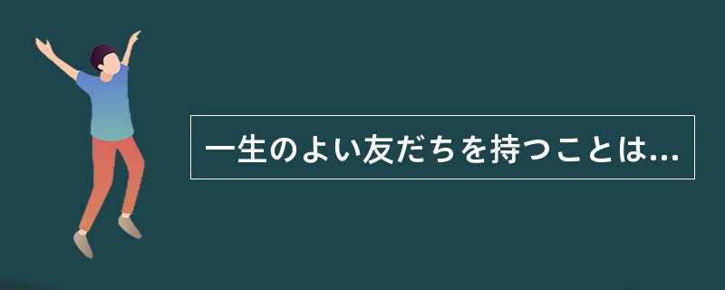 一生のよい友だちを持つことは、時には運がある。よい友だちに（）人でも、タイミング