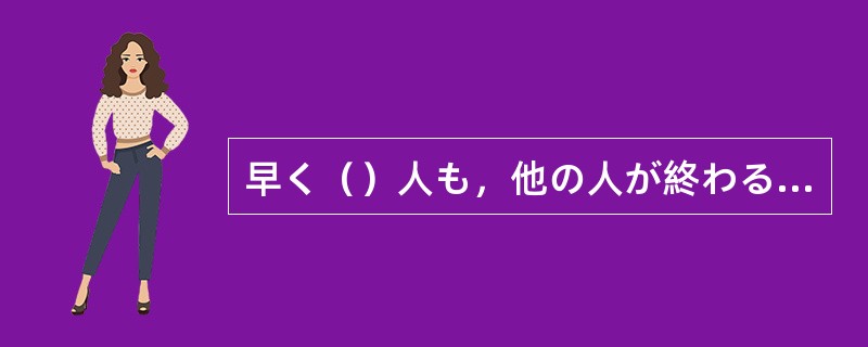 早く（）人も，他の人が終わるまで教室に残っていてください。