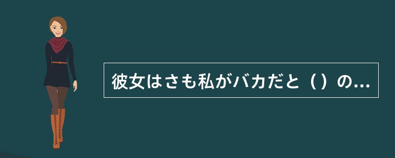 彼女はさも私がバカだと（）の顔でこっちを見た。