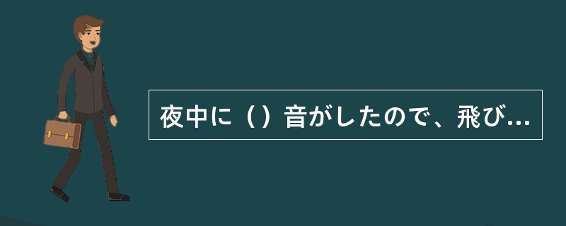 夜中に（）音がしたので、飛び起きた。