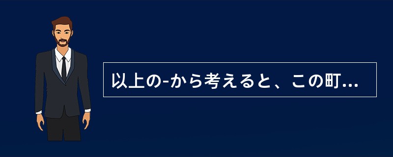 以上の-から考えると、この町の人口は今後も増え続ける（）だ。