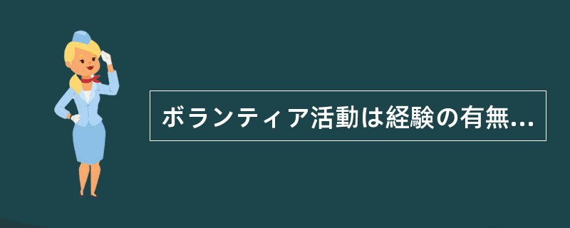 ボランティア活動は経験の有無（）、だれでも参加できる。