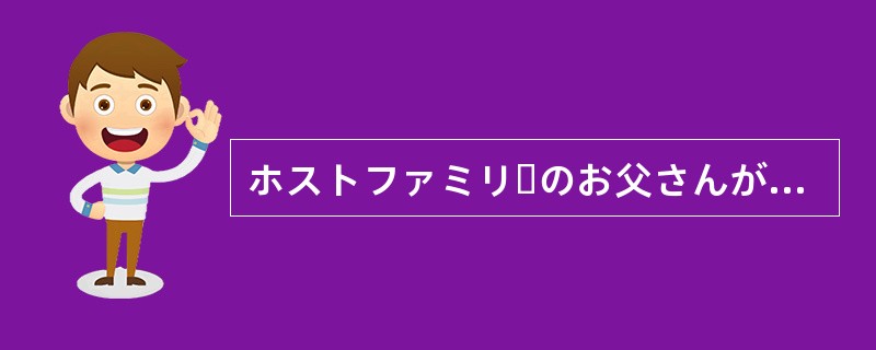 ホストファミリーのお父さんが家に帰ってくると、田中さんはいつも“Howwasyo