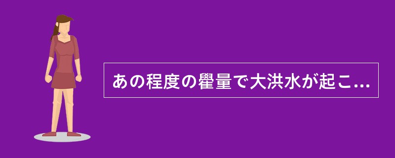 あの程度の雤量で大洪水が起こるとは、だれも予想（）しなかった。