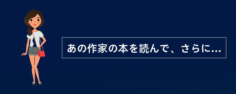 あの作家の本を読んで、さらに興味が湧いて（）でしょう。