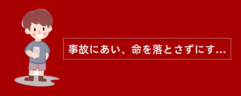 事故にあい、命を落とさずにすんだものの、（）。
