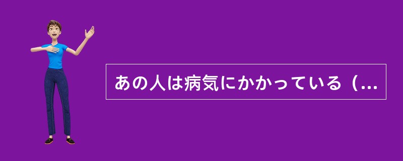 あの人は病気にかかっている（）、このごろずっと薬を飲んでいる。