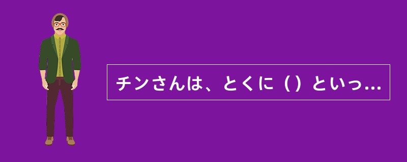 チンさんは、とくに（）といった特徴のない人だ。