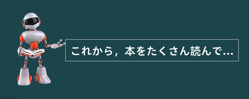 これから，本をたくさん読んで（）と思っています。