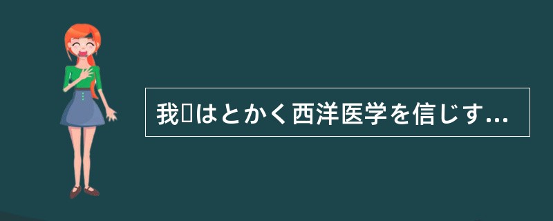 我々はとかく西洋医学を信じすぎる（）がある。