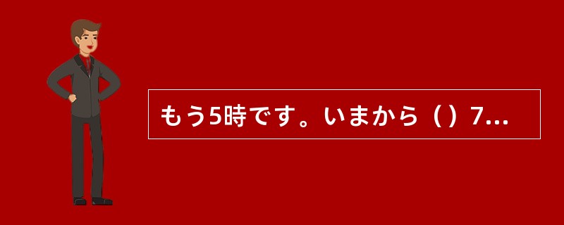 もう5時です。いまから（）7時の電車に間に合うでしょうか。