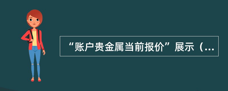 “账户贵金属当前报价”展示（）等交易品种的当前客户买入价和卖出价。