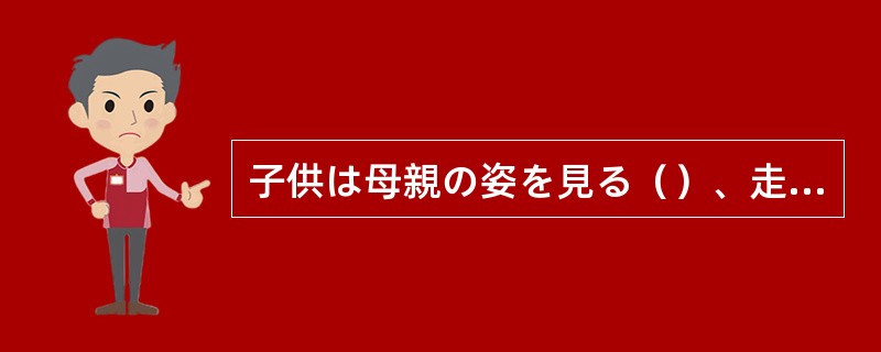 子供は母親の姿を見る（）、走りだした。