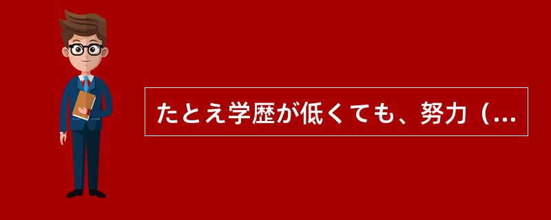 たとえ学歴が低くても、努力（）出世することもできる。