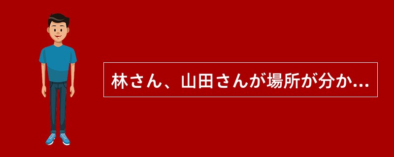 林さん、山田さんが場所が分からないって言っているので、会場までの地図を書いて（）