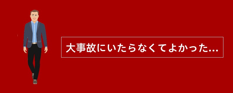 大事故にいたらなくてよかったものの、一つ間違えば（）。