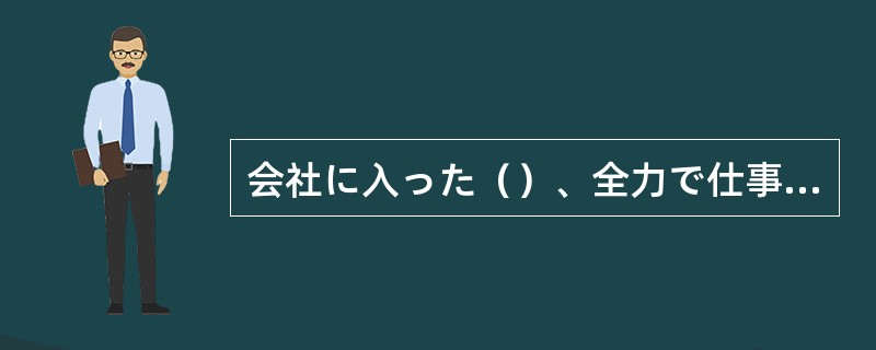 会社に入った（）、全力で仕事をするつもりです。