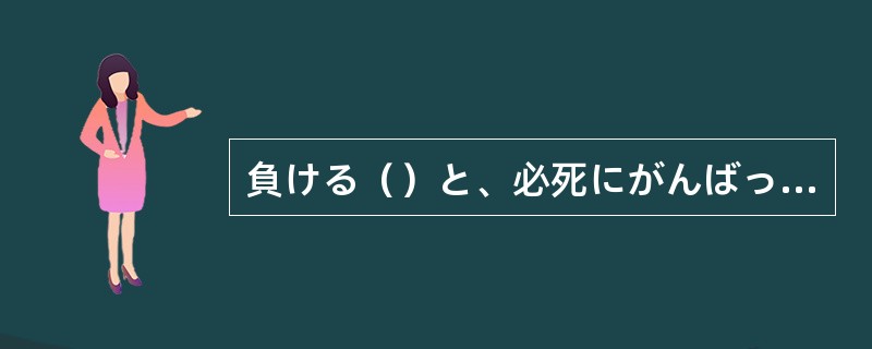 負ける（）と、必死にがんばったからこそ、今の私があるのだ。