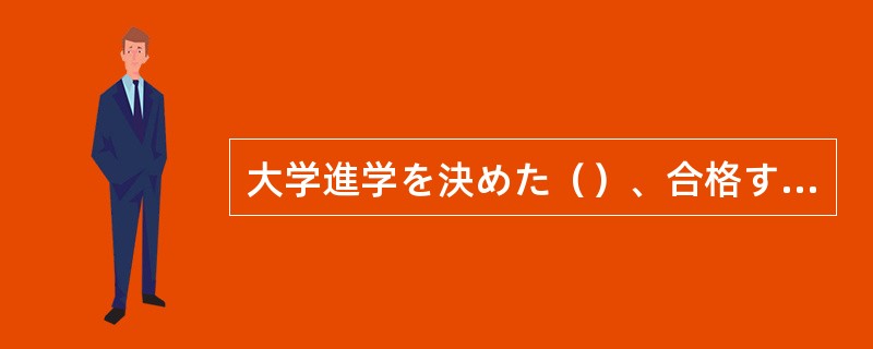 大学進学を決めた（）、合格するべく頑張らなければならない。