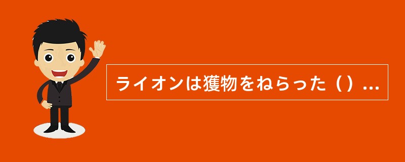 ライオンは獲物をねらった（）、決して逃さない。