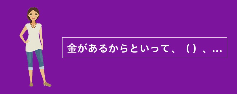 金があるからといって、（）、子供はろくな大人にはならない。