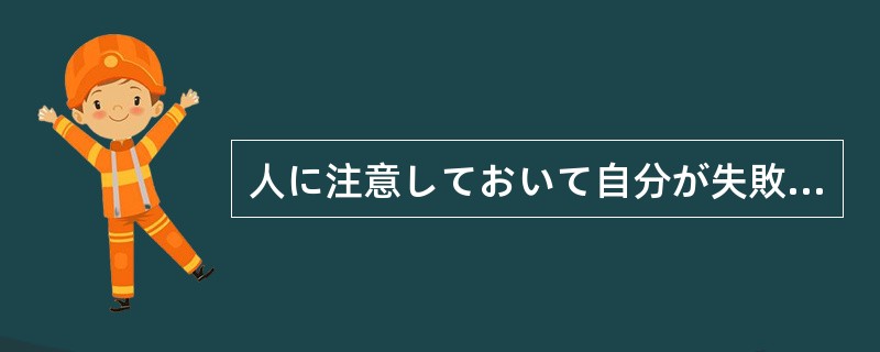 人に注意しておいて自分が失敗するとは、实に（）話だ。