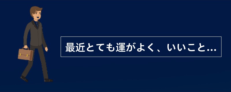 最近とても運がよく、いいこと（）の毎日だ。