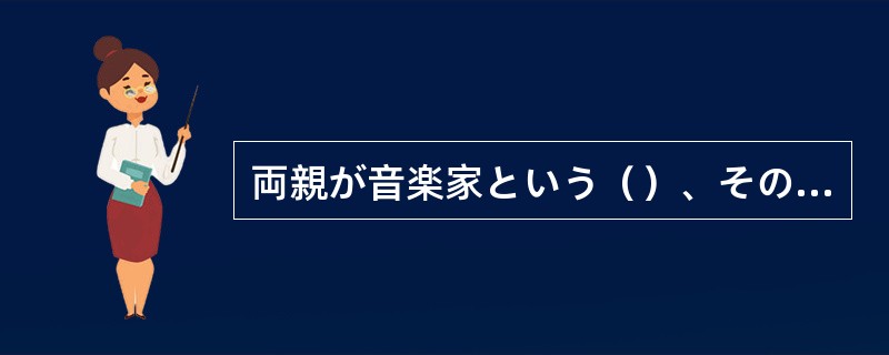 両親が音楽家という（）、その子も早くから音楽の才能を示した。