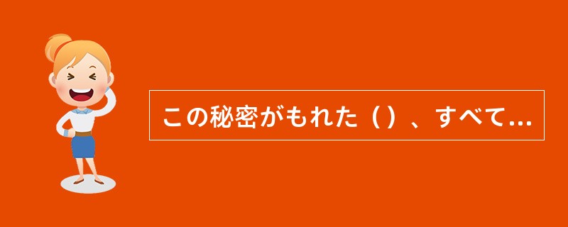 この秘密がもれた（）、すべての努力が水の泡となるだろう。