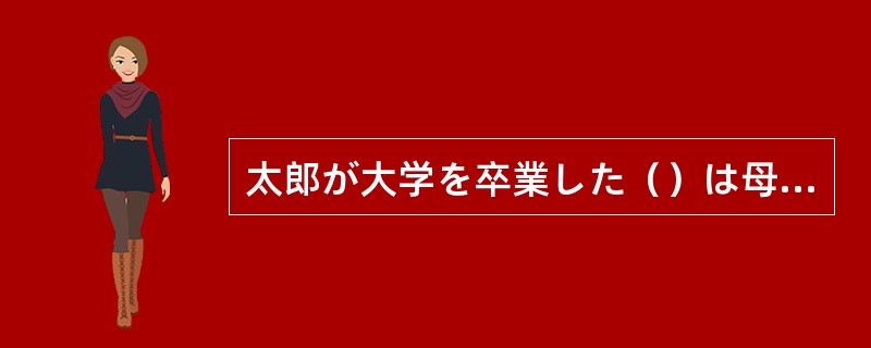 太郎が大学を卒業した（）は母から父に伝えられた。